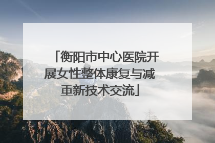 衡阳市中心医院开展女性整体康复与减重新技术交流