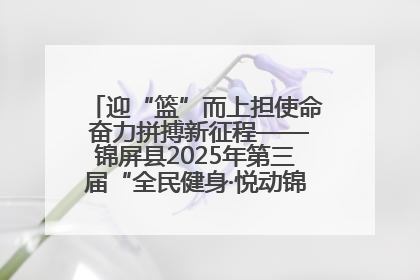 迎“篮”而上担使命 奋力拼搏新征程——锦屏县2025年第三届“全民健身·悦动锦屏”篮球赛圆满闭幕