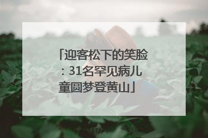 迎客松下的笑脸：31名罕见病儿童圆梦登黄山