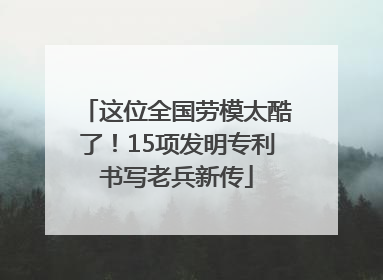 这位全国劳模太酷了！15项发明专利书写老兵新传