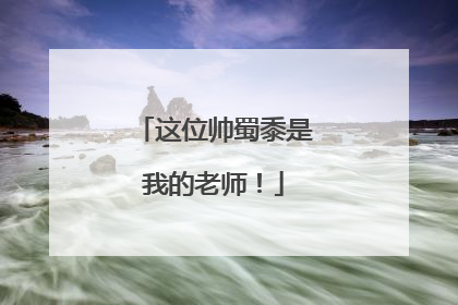 这位帅蜀黍是我的老师！