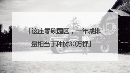 这座零碳园区，一年减排量相当于种树30万棵