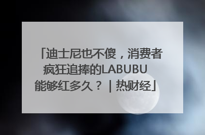 迪士尼也不傻，消费者疯狂追捧的LABUBU能够红多久？｜热财经