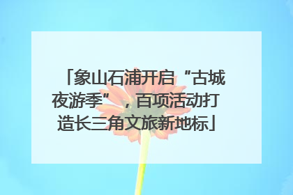 象山石浦开启“古城夜游季”，百项活动打造长三角文旅新地标