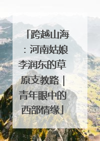 跨越山海：河南姑娘李润东的草原支教路｜青年眼中的西部情缘