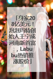身家208亿美元！泡泡玛特创始人王宁成河南新首富，Labubu热销推涨股价