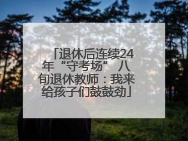 退休后连续24年“守考场” 八旬退休教师：我来给孩子们鼓鼓劲