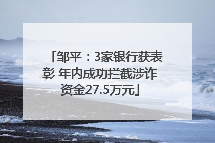 邹平：3家银行获表彰 年内成功拦截涉诈资金27.5万元