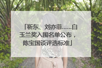 靳东、刘亦菲……白玉兰奖入围名单公布，陈宝国谈评选标准