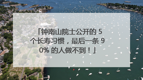 钟南山院士公开的 5 个长寿习惯，最后一条 90% 的人做不到！