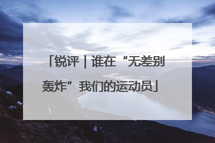 锐评｜谁在“无差别轰炸”我们的运动员