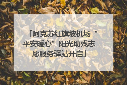 阿克苏红旗坡机场“平安暖心”阳光助残志愿服务驿站开启