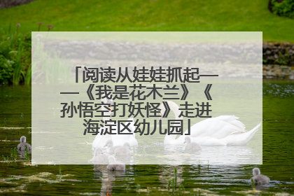 阅读从娃娃抓起——《我是花木兰》《孙悟空打妖怪》走进海淀区幼儿园
