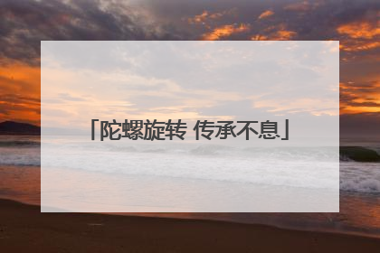 陀螺旋转 传承不息