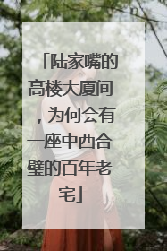 陆家嘴的高楼大厦间，为何会有一座中西合璧的百年老宅