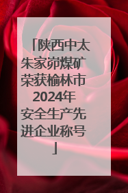 陕西中太朱家峁煤矿荣获榆林市2024年安全生产先进企业称号