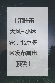 雷阵雨+大风+小冰雹，北京多区发布雷电预警