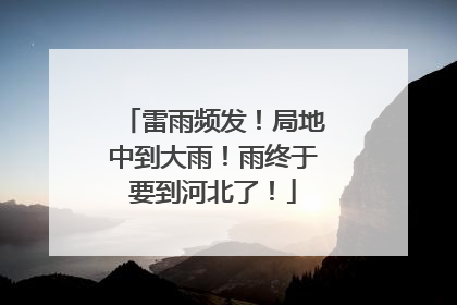 雷雨频发！局地中到大雨！雨终于要到河北了！