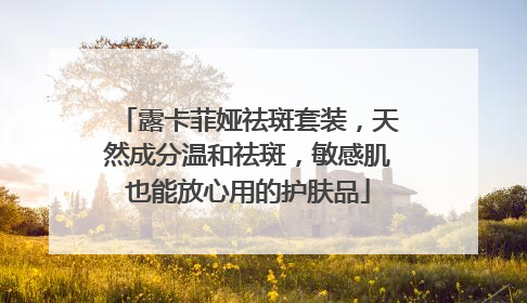露卡菲娅祛斑套装，天然成分温和祛斑，敏感肌也能放心用的护肤品