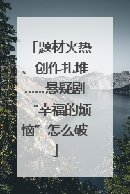 题材火热、创作扎堆……悬疑剧“幸福的烦恼”怎么破