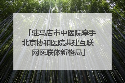 驻马店市中医院牵手北京协和医院共建互联网医联体新格局