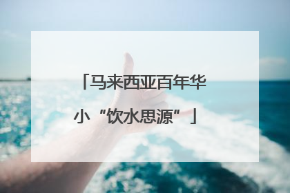 马来西亚百年华小“饮水思源”