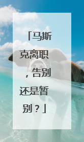 马斯克离职，告别还是暂别？