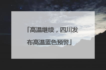 高温继续，四川发布高温蓝色预警