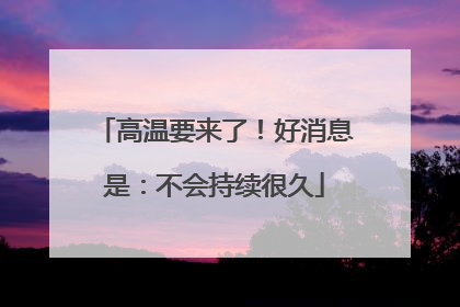 高温要来了！好消息是：不会持续很久