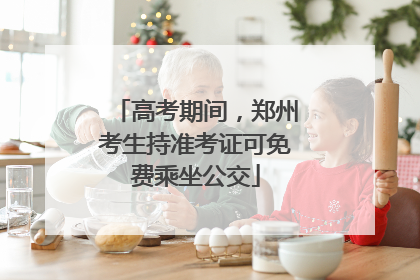 高考期间，郑州考生持准考证可免费乘坐公交