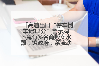 高速出口“停车倒车记12分”警示牌下竟有多名商贩卖水瓢，镇政府：系流动摊位，已多次劝离