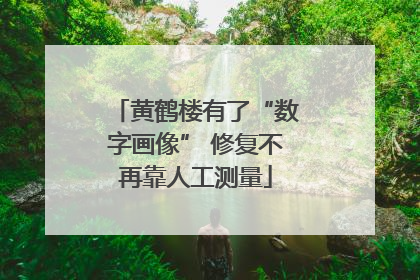 黄鹤楼有了“数字画像” 修复不再靠人工测量