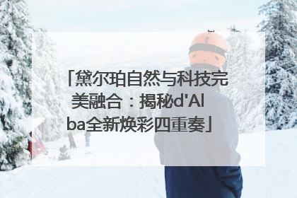 黛尔珀自然与科技完美融合：揭秘d'Alba全新焕彩四重奏