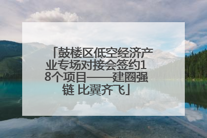 鼓楼区低空经济产业专场对接会签约18个项目——建圈强链 比翼齐飞