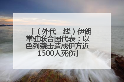 （外代一线）伊朗常驻联合国代表：以色列袭击造成伊方近1500人死伤