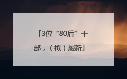 3位“80后”干部，（拟）履新