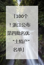 100个！浙江公布第四批名优“土特产”名单