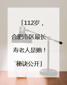 112岁，合肥市区最长寿老人是她！秘诀公开