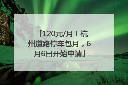120元/月！杭州道路停车包月，6月6日开始申请