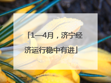 1—4月，济宁经济运行稳中有进