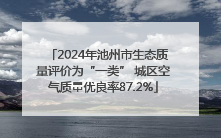 2024年池州市生态质量评价为“一类” 城区空气质量优良率87.2%