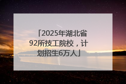 2025年湖北省92所技工院校，计划招生6万人