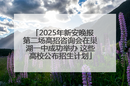 2025年新安晚报第二场高招咨询会在巢湖一中成功举办 这些高校公布招生计划