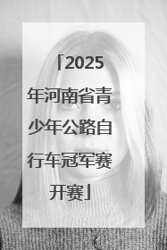 2025年河南省青少年公路自行车冠军赛开赛