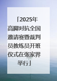 2025年高脚对抗全国邀请赛暨裁判员教练员开班仪式在张家界举行
