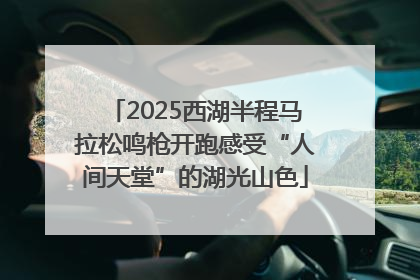 2025西湖半程马拉松鸣枪开跑感受“人间天堂”的湖光山色
