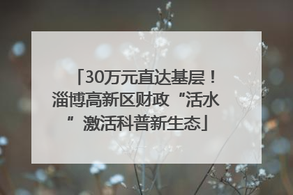 30万元直达基层！淄博高新区财政“活水”激活科普新生态