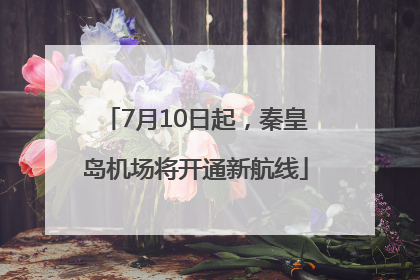 7月10日起，秦皇岛机场将开通新航线