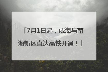 7月1日起，威海与南海新区直达高铁开通！
