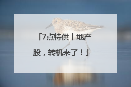 7点特供丨地产股，转机来了！